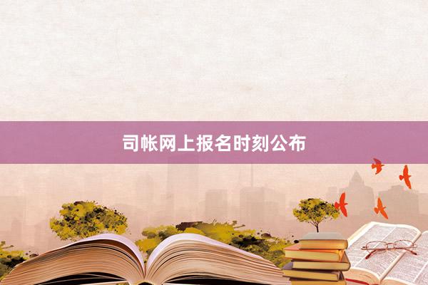 司帐网上报名时刻公布